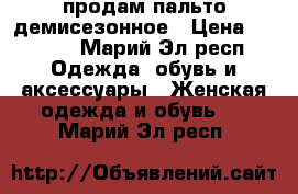 продам пальто демисезонное › Цена ­ 2 000 - Марий Эл респ. Одежда, обувь и аксессуары » Женская одежда и обувь   . Марий Эл респ.